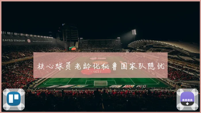 核心球员老龄化秘鲁国家队隐忧
