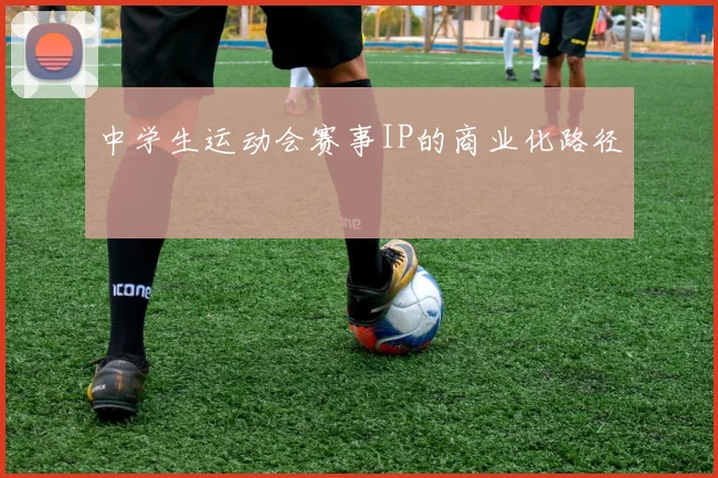中学生运动会赛事IP的商业化路径