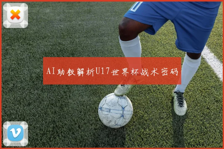 AI助教解析U17世界杯战术密码