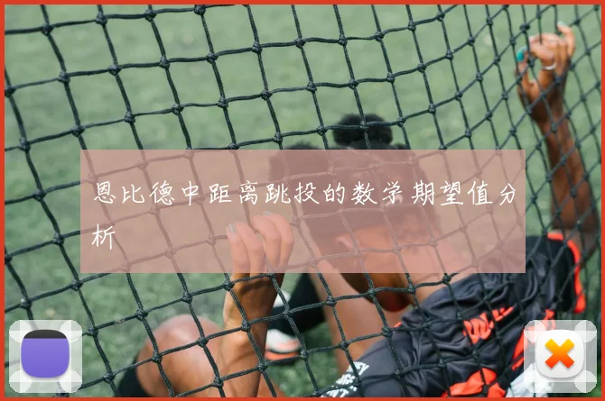 恩比德中距离跳投的数学期望值分析
