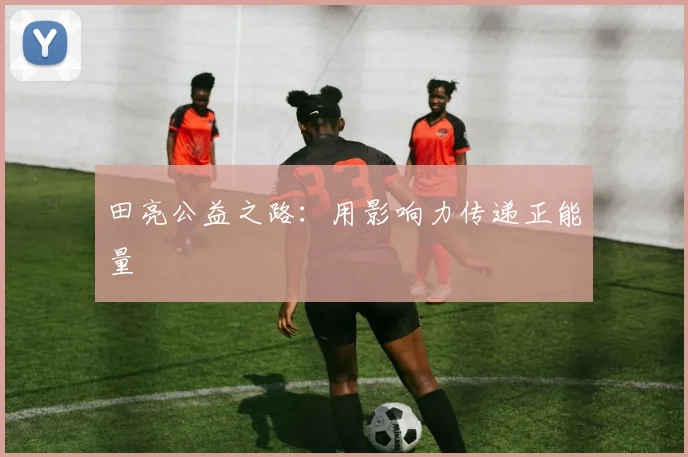 田亮公益之路：用影响力传递正能量