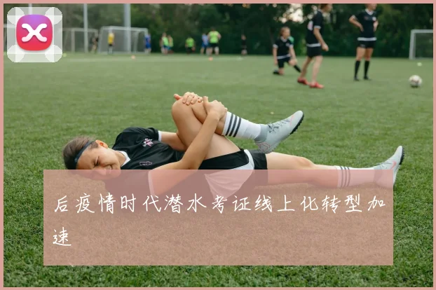 后疫情时代潜水考证线上化转型加速