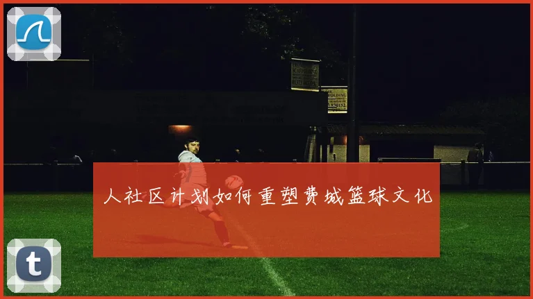 人社区计划如何重塑费城篮球文化