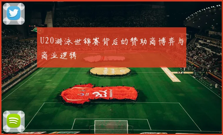 U20游泳世锦赛背后的赞助商博弈与商业逻辑