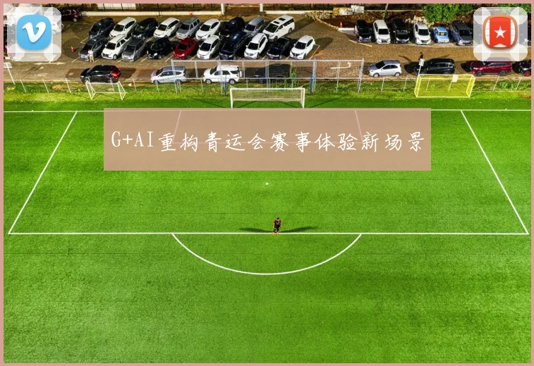 G+AI重构青运会赛事体验新场景