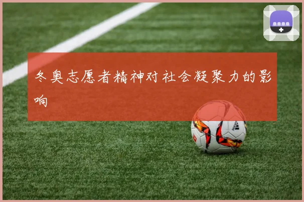 冬奥志愿者精神对社会凝聚力的影响