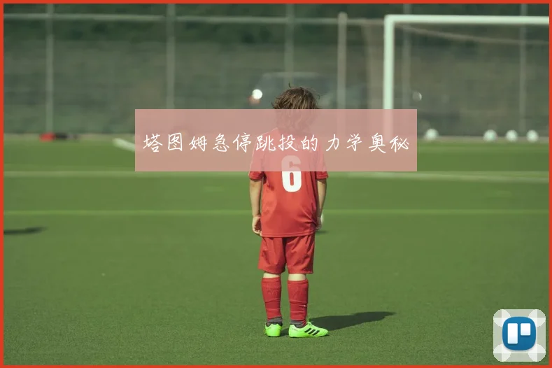 塔图姆急停跳投的力学奥秘