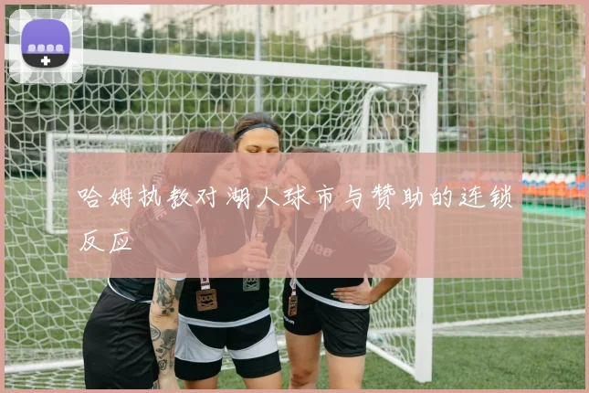 哈姆执教对湖人球市与赞助的连锁反应