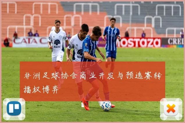 非洲足球协会商业开发与预选赛转播权博弈