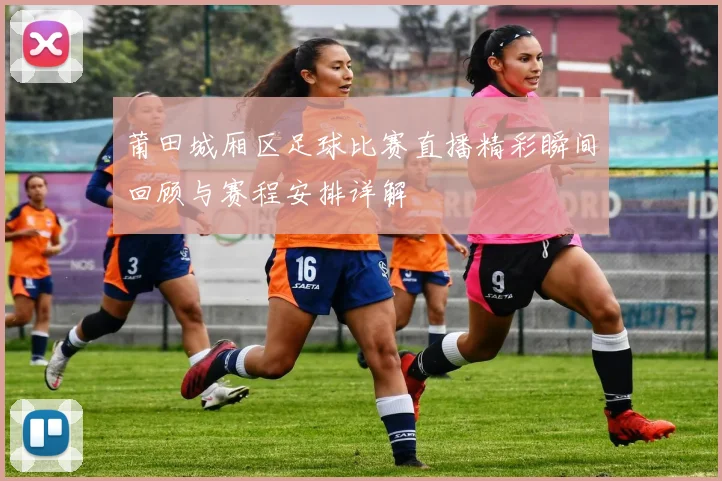 莆田城厢区足球比赛直播精彩瞬间回顾与赛程安排详解