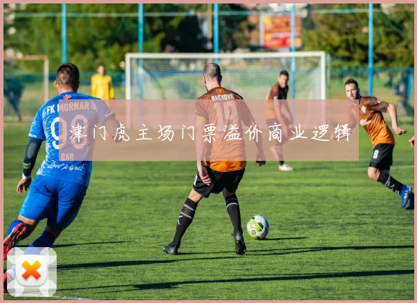 津门虎主场门票溢价商业逻辑