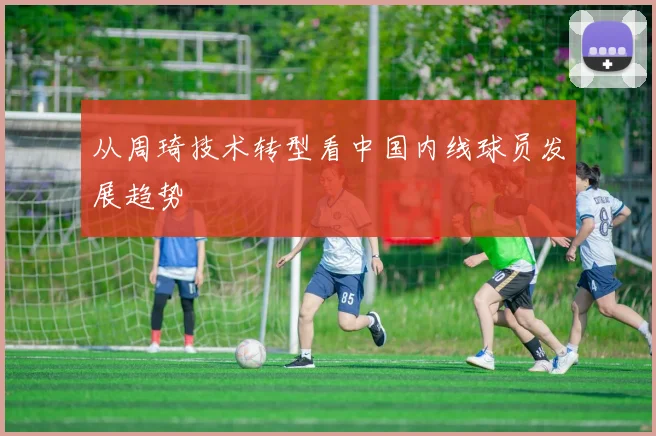 从周琦技术转型看中国内线球员发展趋势