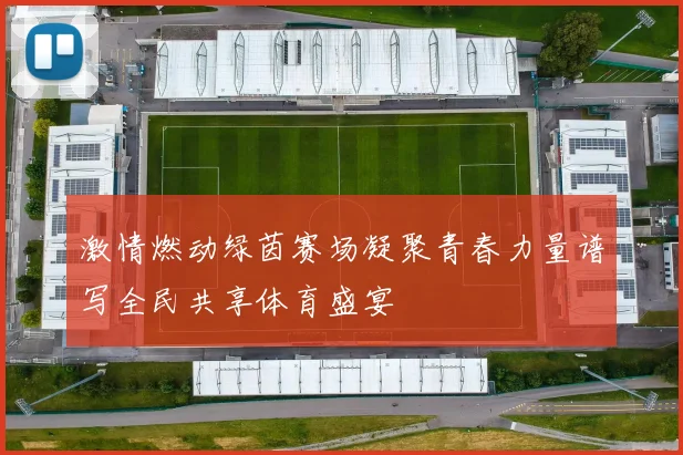 激情燃动绿茵赛场凝聚青春力量谱写全民共享体育盛宴